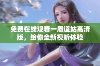 免費(fèi)在線觀看一眉道姑高清版，給你全新視聽體驗(yàn)