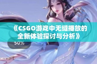 《CSGO游戲中無縫播放的全新體驗(yàn)探討與分析》