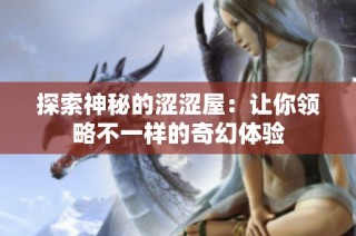 探索神秘的澀澀屋：讓你領(lǐng)略不一樣的奇幻體驗(yàn)