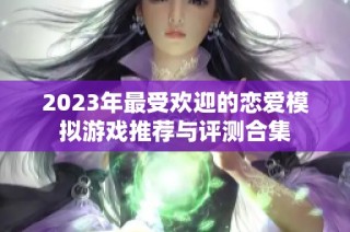 2023年最受歡迎的戀愛模擬游戲推薦與評測合集