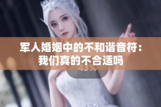 軍人婚姻中的不和諧音符：我們真的不合適嗎