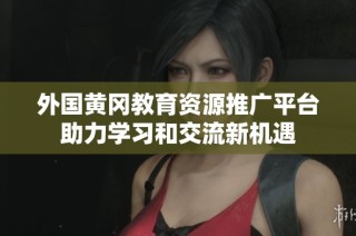 外國黃岡教育資源推廣平臺助力學習和交流新機遇