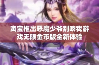 淘寶推出惡魔少爺別吻我游戲無限金幣版全新體驗