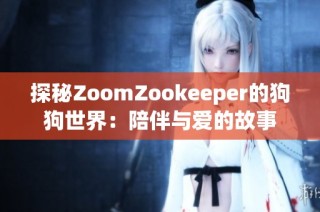探秘ZoomZookeeper的狗狗世界：陪伴與愛的故事