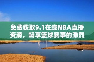 免費獲取9.1在線NBA直播資源，暢享籃球賽事的激烈精彩