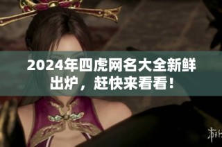 2024年四虎網(wǎng)名大全新鮮出爐，趕快來看看！