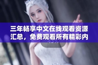 三年暢享中文在線觀看資源匯總，免費(fèi)觀看所有精彩內(nèi)容
