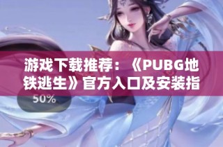 游戲下載推薦：《PUBG地鐵逃生》官方入口及安裝指南全解析