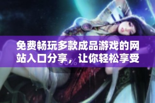 免費(fèi)暢玩多款成品游戲的網(wǎng)站入口分享，讓你輕松享受游戲樂趣