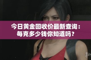 今日黃金回收價最新查詢：每克多少錢你知道嗎？