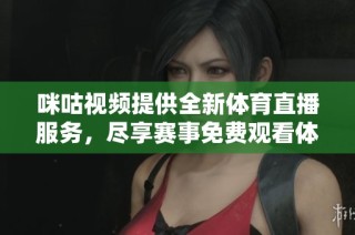 咪咕視頻提供全新體育直播服務，盡享賽事免費觀看體驗