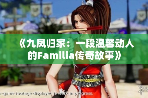 《九鳳歸家:一段溫馨動(dòng)人的Familia傳奇故事》 《九鳳歸家:一段溫馨動(dòng)人的Familia傳奇故事》