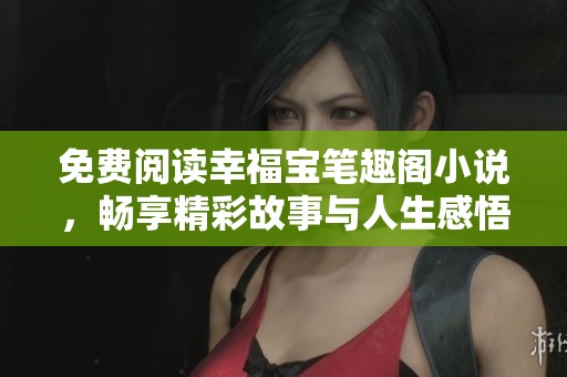 免費(fèi)閱讀幸福寶筆趣閣小說，暢享精彩故事與人生感悟
