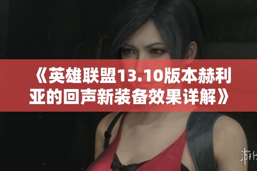 《英雄聯(lián)盟13.10版本赫利亞的回聲新裝備效果詳解》