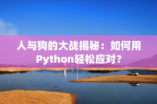 人與狗的大戰(zhàn)揭秘：如何用Python輕松應(yīng)對？