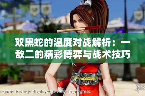 雙黑蛇的溫度對戰(zhàn)解析：一敵二的精彩博弈與戰(zhàn)術技巧