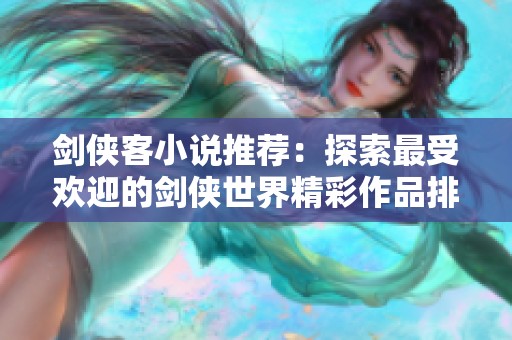 劍俠客小說推薦：探索最受歡迎的劍俠世界精彩作品排行榜
