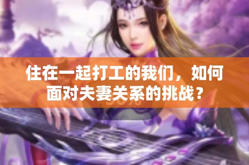 住在一起打工的我們，如何面對夫妻關(guān)系的挑戰(zhàn)？