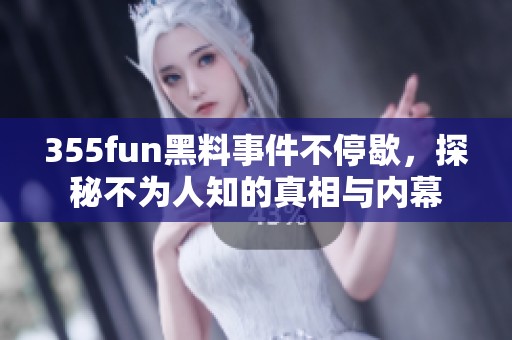 355fun黑料事件不停歇，探秘不為人知的真相與內(nèi)幕
