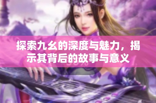 探索九幺的深度與魅力，揭示其背后的故事與意義