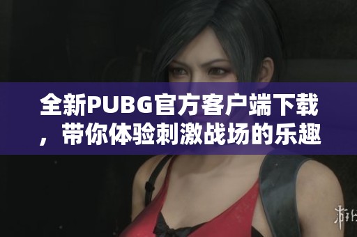 全新PUBG官方客戶端下載，帶你體驗刺激戰(zhàn)場的樂趣