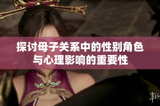 探討母子關(guān)系中的性別角色與心理影響的重要性
