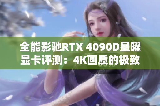 全能影馳RTX 4090D星曜顯卡評測：4K畫質(zhì)的極致體驗與表現(xiàn)