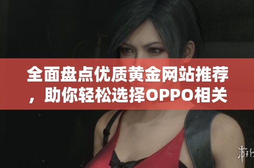 全面盤(pán)點(diǎn)優(yōu)質(zhì)黃金網(wǎng)站推薦，助你輕松選擇OPPO相關(guān)資源