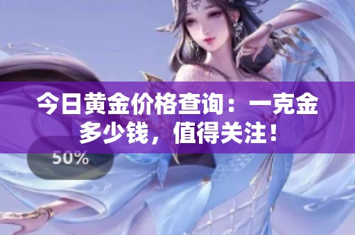 今日黃金價(jià)格查詢：一克金多少錢(qián)，值得關(guān)注！