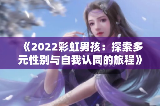 《2022彩虹男孩：探索多元性別與自我認(rèn)同的旅程》
