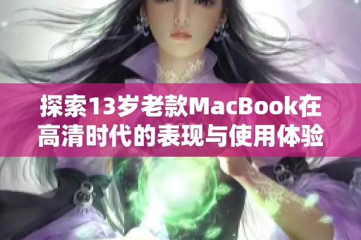 探索13歲老款MacBook在高清時代的表現(xiàn)與使用體驗