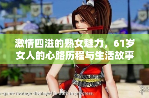 激情四溢的熟女魅力，61歲女人的心路歷程與生活故事