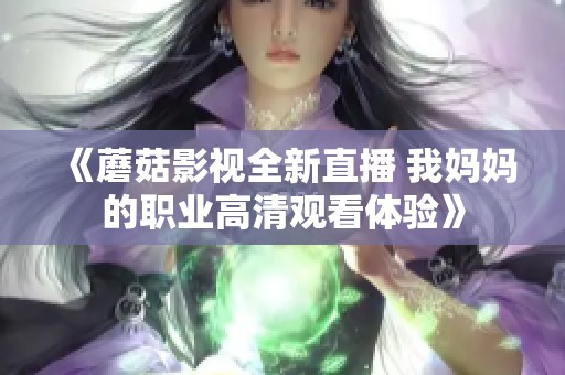 《蘑菇影視全新直播 我媽媽的職業(yè)高清觀看體驗》