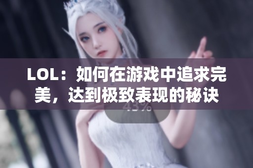 LOL：如何在游戲中追求完美，達(dá)到極致表現(xiàn)的秘訣
