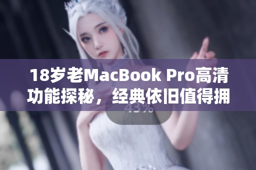 18歲老MacBook Pro高清功能探秘，經典依舊值得擁有