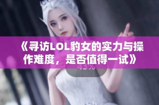《尋訪LOL豹女的實力與操作難度，是否值得一試》