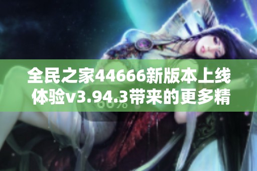 全民之家44666新版本上線 體驗(yàn)v3.94.3帶來(lái)的更多精彩功能
