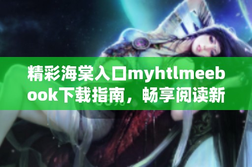 精彩海棠入口myhtlmeebook下載指南，暢享閱讀新體驗(yàn)