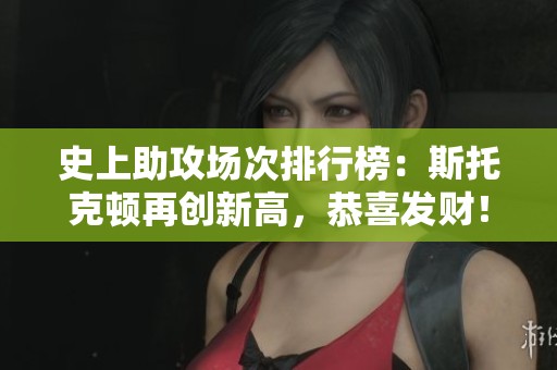 史上助攻場次排行榜：斯托克頓再創(chuàng)新高，恭喜發(fā)財！