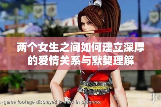 兩個女生之間如何建立深厚的愛情關(guān)系與默契理解