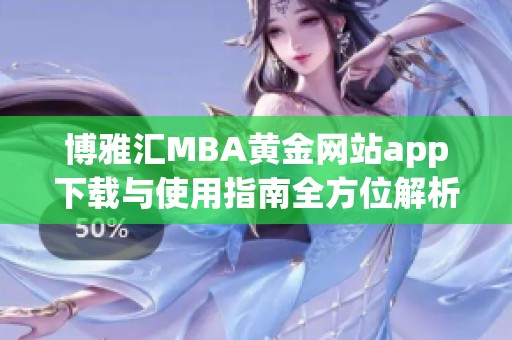 博雅匯MBA黃金網(wǎng)站app下載與使用指南全方位解析