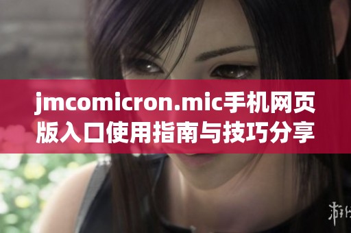 jmcomicron.mic手機網(wǎng)頁版入口使用指南與技巧分享