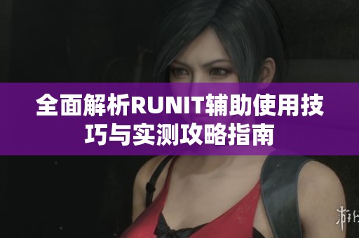 全面解析RUNIT輔助使用技巧與實測攻略指南