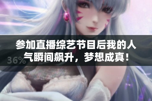 參加直播綜藝節(jié)目后我的人氣瞬間飆升，夢想成真！