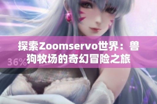 探索Zoomservo世界：獸狗牧場的奇幻冒險(xiǎn)之旅