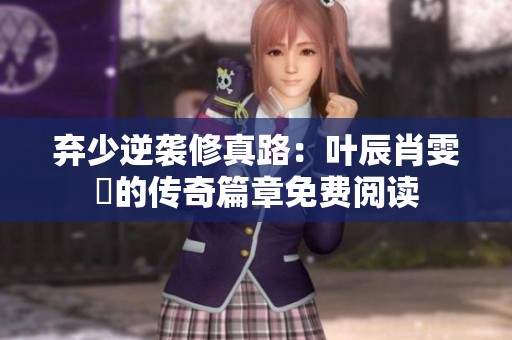 棄少逆襲修真路:葉辰肖雯玥的傳奇篇章免費(fèi)閱讀 棄少逆襲修真路:葉辰肖雯玥的傳奇篇章免費(fèi)閱讀