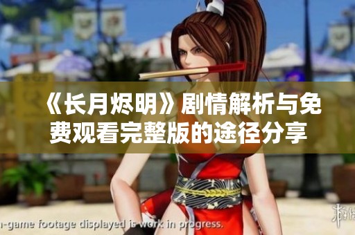 《長(zhǎng)月?tīng)a明》劇情解析與免費(fèi)觀看完整版的途徑分享