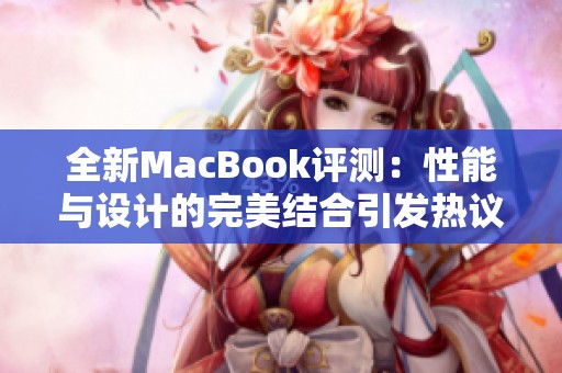全新MacBook評(píng)測(cè)：性能與設(shè)計(jì)的完美結(jié)合引發(fā)熱議