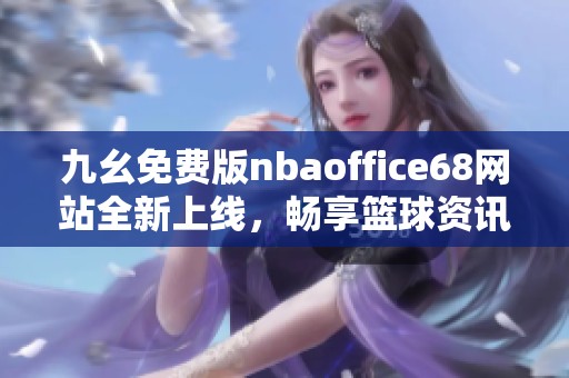 九幺免費(fèi)版nbaoffice68網(wǎng)站全新上線，暢享籃球資訊與資源