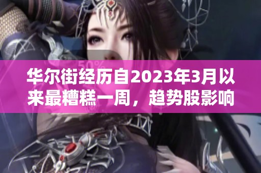 華爾街經(jīng)歷自2023年3月以來最糟糕一周，趨勢股影響顯著
